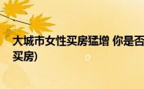 大城市女性买房猛增 你是否也符合这些特征(为何在大城市买房)