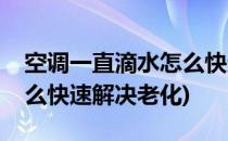 空调一直滴水怎么快速解决(空调一直滴水怎么快速解决老化)