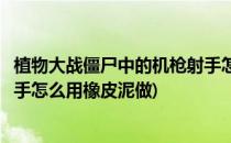 植物大战僵尸中的机枪射手怎么用(植物大战僵尸中的机枪射手怎么用橡皮泥做)
