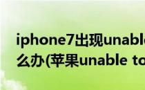 iphone7出现unable to download app怎么办(苹果unable to download app)