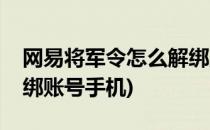 网易将军令怎么解绑账号(网易将军令怎么解绑账号手机)