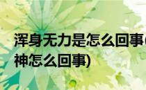 浑身无力是怎么回事(浑身无力,四肢酸软没精神怎么回事)