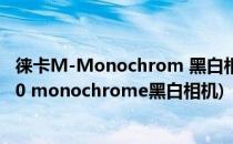 徕卡M-Monochrom 黑白相机 拍摄黑白照片利器(徕卡m10 monochrome黑白相机)