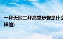 一拜天地二拜高堂步骤是什么(一拜天地二拜高堂步骤是什么样的)