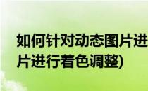 如何针对动态图片进行着色(如何针对动态图片进行着色调整)