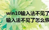 win10输入法不见了怎么找回(windows10输入法不见了怎么恢复)