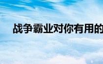战争霸业对你有用的攻略(战争霸业技巧)