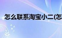 怎么联系淘宝小二(怎么联系淘宝小二介入)