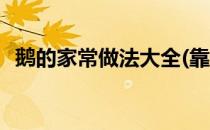 鹅的家常做法大全(靠大鹅的家常做法大全)