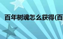 百年树魂怎么获得(百年树魂怎么获得碎片)
