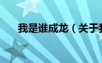 我是谁成龙（关于我是谁成龙的介绍）
