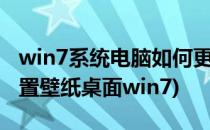 win7系统电脑如何更改桌面壁纸(电脑怎么设置壁纸桌面win7)