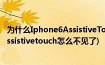 为什么Iphone6AssistiveTouch 经常自动消失(iphone6sassistivetouch怎么不见了)