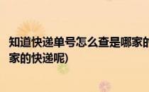 知道快递单号怎么查是哪家的快递(知道快递单号怎么查是哪家的快递呢)