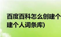 百度百科怎么创建个人词条(百度百科怎么创建个人词条库)