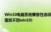 Win10电脑系统兼容性选项不见了要怎么解决(兼容模式里面找不到win10)