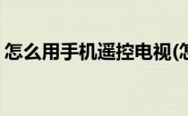 怎么用手机遥控电视(怎么用手机遥控电视机)