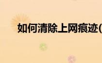 如何清除上网痕迹(如何清除上网痕迹)