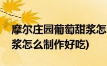 摩尔庄园葡萄甜浆怎么制作(摩尔庄园葡萄甜浆怎么制作好吃)