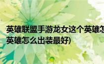 英雄联盟手游龙女这个英雄怎么出装(英雄联盟手游龙女这个英雄怎么出装最好)