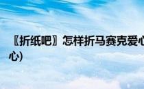〖折纸吧〗怎样折马赛克爱心(折纸爱心怎么折就那个折纸爱心)