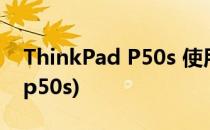 ThinkPad P50s 使用感受 测评(Thinkpad p50s)