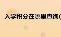 入学积分在哪里查询(入学积分在哪里查询)