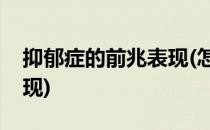 抑郁症的前兆表现(怎么预防抑郁症的前兆表现)