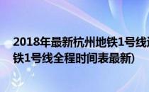 2018年最新杭州地铁1号线运行路线图 运行时刻表(杭州地铁1号线全程时间表最新)