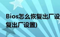 Bios怎么恢复出厂设置(华硕主板bios怎么恢复出厂设置)