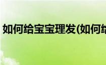 如何给宝宝理发(如何给宝宝理发理出图案来)