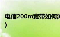电信200m宽带如何测速(200m宽带怎么测速)