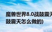 魔兽世界8.0战鼓震天怎么做(魔兽世界8.0战鼓震天怎么做的)