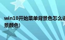 win10开始菜单背景色怎么设置(win10怎样更改电脑菜单背景颜色)