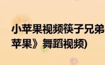 小苹果视频筷子兄弟舞蹈教程(筷子兄弟《小苹果》舞蹈视频)