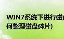 WIN7系统下进行磁盘碎片整理(win7系统如何整理磁盘碎片)