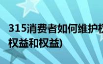 315消费者如何维护权益(315消费者如何维护权益和权益)