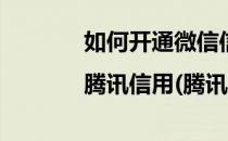 如何开通微信信用|腾讯信用(腾讯信用怎么开通)