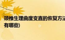 颈椎生理曲度变直的恢复方法(颈椎生理曲度变直的恢复方法有哪些)