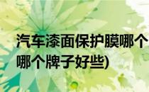 汽车漆面保护膜哪个牌子好(汽车漆面保护膜哪个牌子好些)