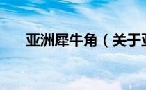 亚洲犀牛角（关于亚洲犀牛角的介绍）