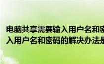 电脑共享需要输入用户名和密码的解决办法(电脑共享需要输入用户名和密码的解决办法是)