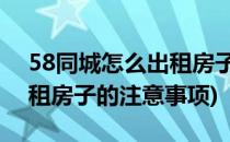58同城怎么出租房子(58同城怎么出租房子 租房子的注意事项)