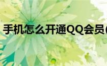手机怎么开通QQ会员(手机如何开通qq会员)
