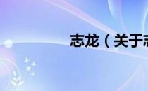 志龙（关于志龙的介绍）