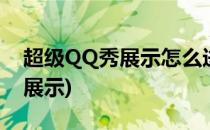 超级QQ秀展示怎么进行开启(怎么关闭qq秀展示)