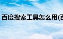 百度搜索工具怎么用(百度搜索工具怎么用啊)