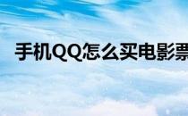 手机QQ怎么买电影票(qq买电影怎么买票)
