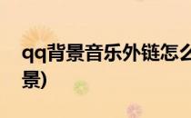 qq背景音乐外链怎么弄(mp3音乐外链qq背景)