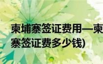 柬埔寨签证费用—柬埔寨签证服务中心(柬埔寨签证费多少钱)